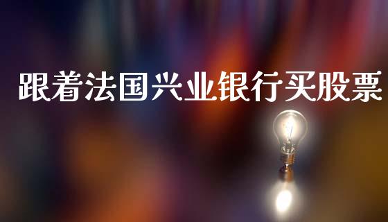 跟着法国兴业银行买股票_https://www.gzshoujun.com_期货直播_第1张