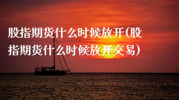 股指期货什么时候放开(股指期货什么时候放开交易)_https://www.gzshoujun.com_农产品期货_第1张