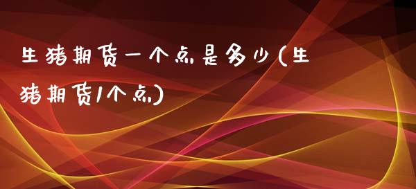 生猪期货一个点是多少(生猪期货1个点)_https://www.gzshoujun.com_期货直播_第1张