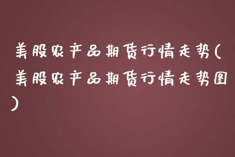 美股农产品期货行情走势(美股农产品期货行情走势图)_期货品种_第1张_首骏网 美股农产品期货行情走势(美股农产品期货行情走势图)_https://www.gzshoujun.com_期货品种_第1张