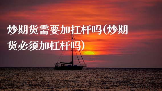 炒期货需要加扛杆吗(炒期货必须加杠杆吗)_期货交易所_第1张_首骏网 炒期货需要加扛杆吗(炒期货必须加杠杆吗)_https://www.gzshoujun.com_期货交易所_第1张