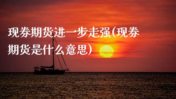 现券期货进一步走强(现券期货是什么意思)_https://www.gzshoujun.com_农产品期货_第1张