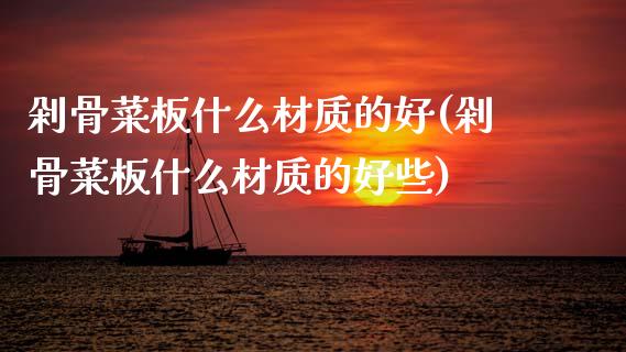 剁骨菜板什么材质的好(剁骨菜板什么材质的好些)_https://www.gzshoujun.com_原油期货_第1张
