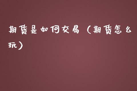 期货是如何交易（期货怎么玩）_https://www.gzshoujun.com_期货交易所_第1张