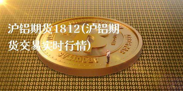 沪铝期货1812(沪铝期货交易实时行情)_https://www.gzshoujun.com_期货交易所_第1张