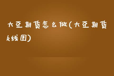 大豆期货怎么做(大豆期货k线图)_https://www.gzshoujun.com_期货交易所_第1张