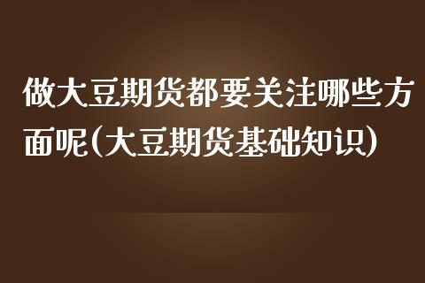 做大豆期货都要关注哪些方面呢(大豆期货基础知识)_期货品种_第1张_首骏网 做大豆期货都要关注哪些方面呢(大豆期货基础知识)_https://www.gzshoujun.com_期货品种_第1张