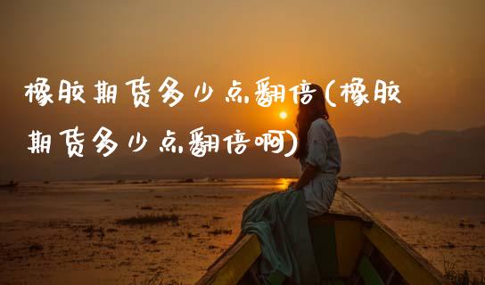 橡胶期货多少点翻倍(橡胶期货多少点翻倍啊)_https://www.gzshoujun.com_期货直播_第1张