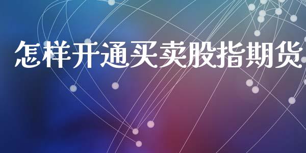 怎样开通买卖股指期货_https://www.gzshoujun.com_期货品种_第1张