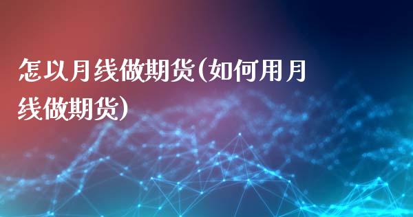 怎以月线做期货(如何用月线做期货)_期货直播_第1张_首骏网 怎以月线做期货(如何用月线做期货)_https://www.gzshoujun.com_期货直播_第1张