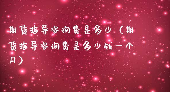 期货指导费是多少（期货指导费是多少钱一个月）_https://www.gzshoujun.com_期货开户_第1张