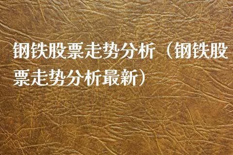 钢铁股票走势分析（钢铁股票走势分析最新）_https://www.gzshoujun.com_期货直播_第1张