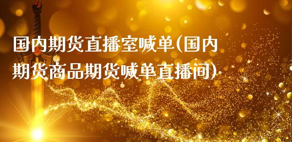 国内期货直播室喊单(国内期货商品期货喊单直播间)_https://www.gzshoujun.com_期货开户_第1张