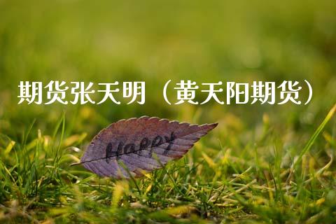 期货张天明（黄天阳期货）_https://www.gzshoujun.com_期货品种_第1张