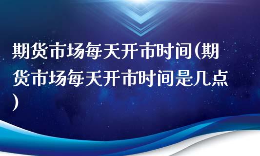 期货市场每天开市时间(期货市场每天开市时间是几点)_期货品种_第1张_首骏网 期货市场每天开市时间(期货市场每天开市时间是几点)_https://www.gzshoujun.com_期货品种_第1张
