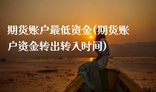 期货账户最低资金(期货账户资金转出转入时间)_https://www.gzshoujun.com_国际期货_第1张