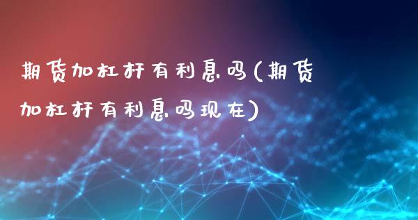期货加杠杆有利息吗(期货加杠杆有利息吗现在)_https://www.gzshoujun.com_期货交易所_第1张