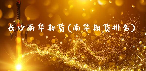 长沙南华期货(南华期货排名)_https://www.gzshoujun.com_基金理财_第1张