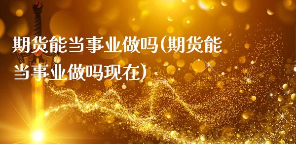 期货能当事业(期货能当事业现在)_https://www.gzshoujun.com_期货直播_第1张