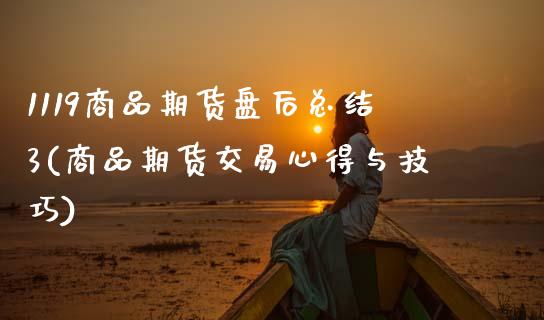 1119商品期货盘后总结3(商品期货交易心得与技巧)_https://www.gzshoujun.com_期货品种_第1张