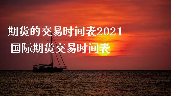 期货的交易时间表2021 国际期货交易时间表_https://www.gzshoujun.com_期货行情_第1张