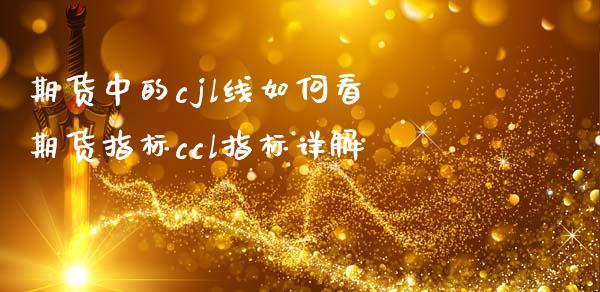 期货中的cjl线如何看 期货指标ccl指标详解_https://www.gzshoujun.com_期货品种_第1张
