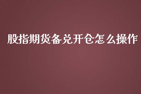 股指期货备兑开仓怎么操作_https://www.gzshoujun.com_期货行情_第1张