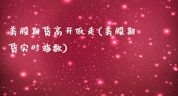 美股期货高开低走(美股期货实时指数)_https://www.gzshoujun.com_期货行情_第1张