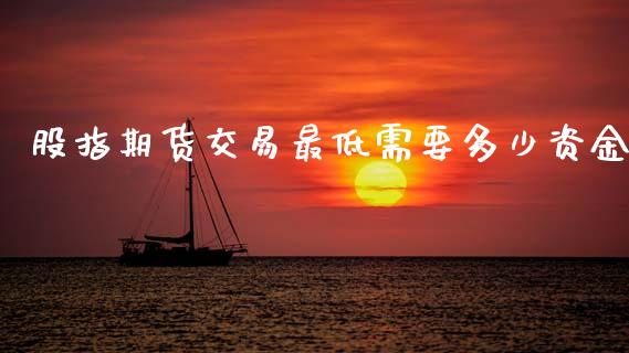 股指期货交易最低需要多少资金_https://www.gzshoujun.com_期货交易所_第1张
