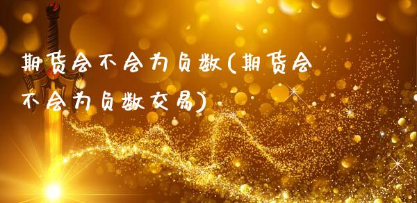 期货会不会为负数(期货会不会为负数交易)_期货品种_第1张_首骏网 期货会不会为负数(期货会不会为负数交易)_https://www.gzshoujun.com_期货品种_第1张