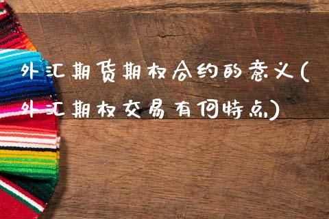 外汇期货期权合约的意义(外汇期权交易有何特点)_https://www.gzshoujun.com_期货直播_第1张