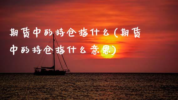 期货中的持仓指什么(期货中的持仓指什么意思)_期货直播_第1张_首骏网 期货中的持仓指什么(期货中的持仓指什么意思)_https://www.gzshoujun.com_期货直播_第1张