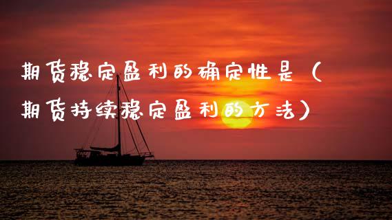 期货稳定盈利的确定性是（期货持续稳定盈利的方法）_https://www.gzshoujun.com_期货直播_第1张