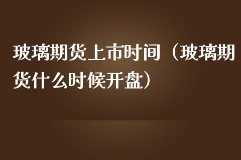 玻璃期货上市时间（玻璃期货什么时候**）_https://www.gzshoujun.com_期货行情_第1张