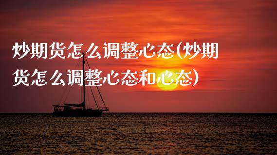 炒期货怎么调整心态(炒期货怎么调整心态和心态)_https://www.gzshoujun.com_期货入门_第1张