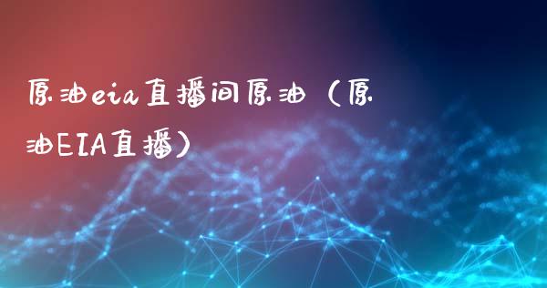 原油eia直播间原油（原油EIA直播）_https://www.gzshoujun.com_内盘期货_第1张