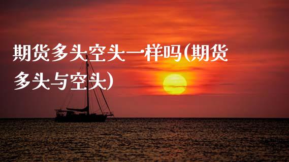 期货多头空头一样吗(期货多头与空头)_https://www.gzshoujun.com_国际期货_第1张