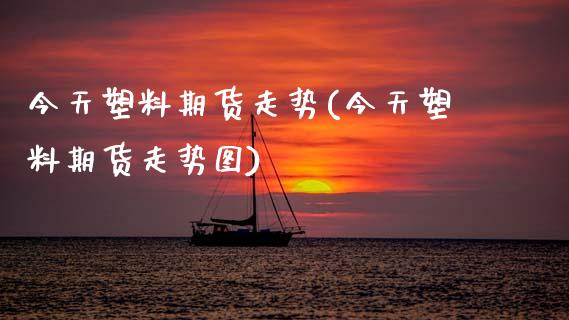 今天塑料期货走势(今天塑料期货走势图)_https://www.gzshoujun.com_基金理财_第1张