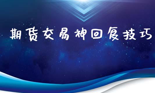 期货交易神回复技巧_https://www.gzshoujun.com_期货品种_第1张