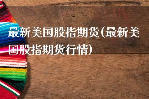 最新美国股指期货(最新美国股指期货行情)_https://www.gzshoujun.com_农产品期货_第1张