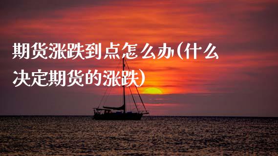 期货涨跌到点怎么办(什么决定期货的涨跌)_https://www.gzshoujun.com_农产品期货_第1张