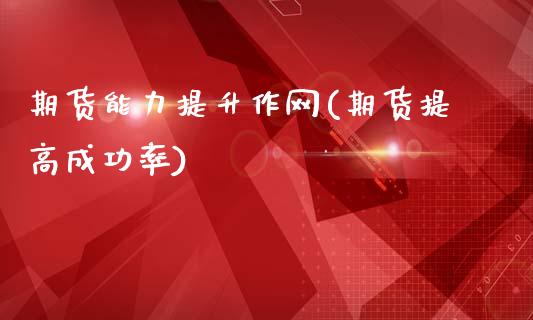 期货能力提升作网(期货提高成功率)_https://www.gzshoujun.com_期货品种_第1张