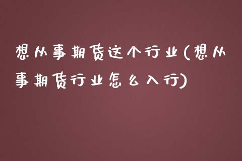 想从事期货这个行业(想从事期货行业怎么入行)_https://www.gzshoujun.com_期货公司_第1张