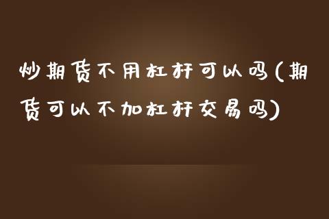 炒期货不用杠杆可以吗(期货可以不加杠杆交易吗)_期货品种_第1张_首骏网 炒期货不用杠杆可以吗(期货可以不加杠杆交易吗)_https://www.gzshoujun.com_期货品种_第1张