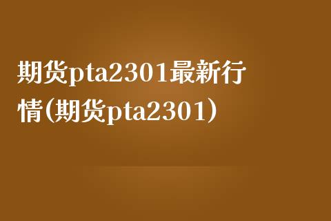 期货pta2301最新行情(期货pta2301)_期货品种_第1张_首骏网 期货pta2301最新行情(期货pta2301)_https://www.gzshoujun.com_期货品种_第1张