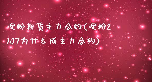 淀粉期货主力合约(淀粉2107为什么成主力合约)_https://www.gzshoujun.com_农产品期货_第1张