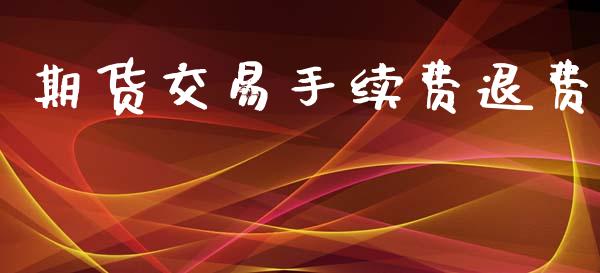 期货交易手续费退费_https://www.gzshoujun.com_期货直播_第1张