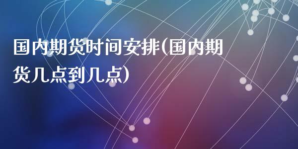 国内期货时间安排(国内期货几点到几点)_期货交易所_第1张_首骏网 国内期货时间安排(国内期货几点到几点)_https://www.gzshoujun.com_期货交易所_第1张