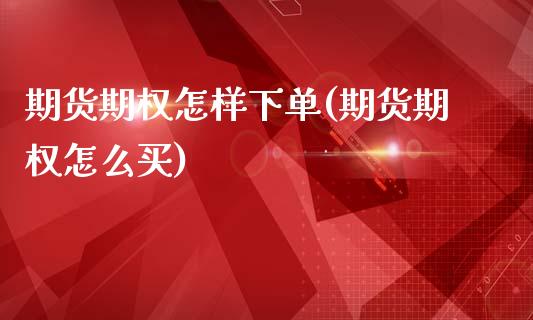 期货期权怎样下单(期货期权怎么买)_https://www.gzshoujun.com_期货品种_第1张