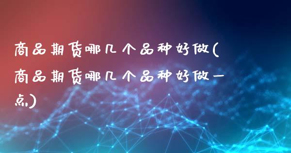 商品期货哪几个品种好做(商品期货哪几个品种好做一点)_https://www.gzshoujun.com_期货直播_第1张